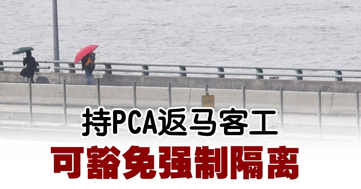 持PCA返马客工　可豁免强制隔离