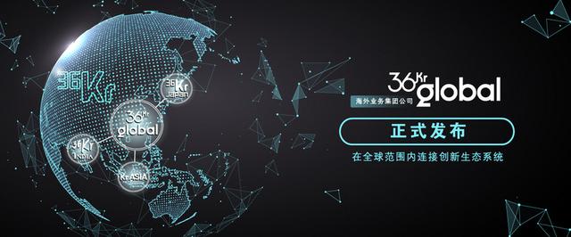 36氪正式發布海外業務集團公司 36Kr Global，將持續打造跨國綜合創投服務平台