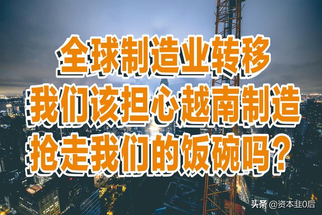 全球制造业转移，我们该担心越南制造会抢走我们的产业吗？