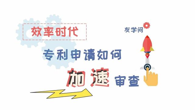 「友学问」效率时代，专利申请如何加速审查